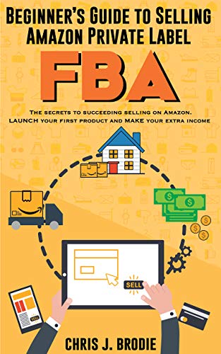 Beginner’s Guide to Selling Amazon Private Label FBA - A step-by-Step Guide for Beginners: Create successful E-Commerce business LAUNCH your first product ... passive Income (Entrepreneurial Pursuits)