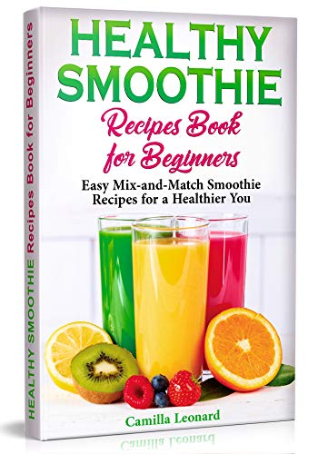 HEALTHY SMOOTHIE RECIPES BOOK FOR BEGINNERS: Easy Mix-and-Match Smoothie Recipes for a Healthier You