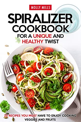 Book Cover Spiralizer Cookbook for a Unique and Healthy Twist: 25 Recipes You Must Have to Enjoy Cooking Veggies and Fruits