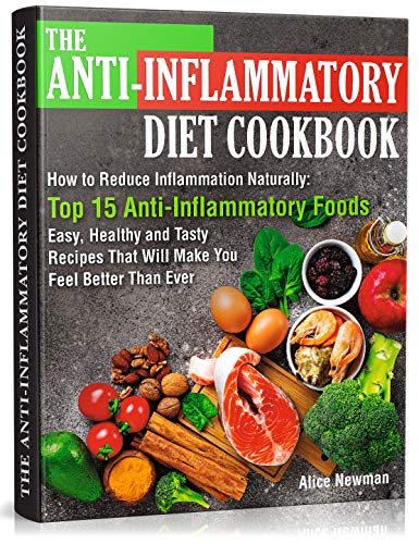 The Anti-Inflammatory Diet Cookbook: How to Reduce Inflammation Naturally: Top 15 Anti-Inflammatory Foods. Easy, Healthy and Tasty Recipes That Will Make You Feel Better Than Ever