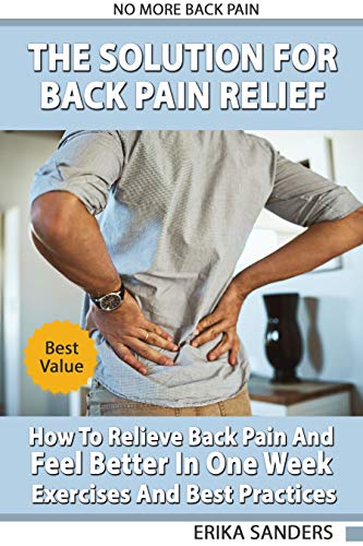 Book Cover The Solution For Back Pain Relief: How To Relieve Back Pain And Feel Better In One Week - Exercises And Best Practices. No More Back Pain!: Step by Step Process To End Chronic Back Pain Forever