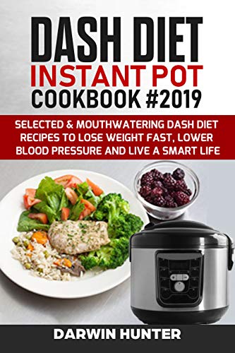 Book Cover DASH DIET Instant Pot Cookbook #2019: Selected & Mouthwatering Dash Diet Recipes To Lose Weight Fast, Lower Blood Pressure And Live A Smart Life