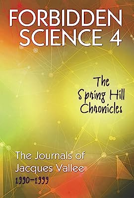 FORBIDDEN SCIENCE 4: The Spring Hill Chronicles, The Journals of Jacques Vallee 1990-1999