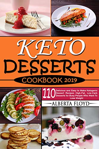 KETO DESSERTS COOKBOOK 2019: 110 Delicious and Easy to Make Ketogenic Dessert Recipes High-Fat, Low-Carb Desserts for Busy People Who Want To Lose Weight