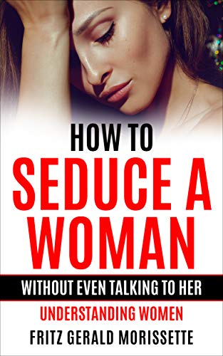 How To Seduce A Woman Without Even Talking To Her (gifts for men): Understanding Women