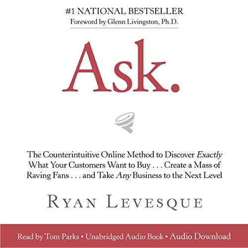 Ask: The Counterintuitive Online Method to Discover Exactly What Your Customers Want to Buy...Create a Mass of Raving Fans...and Take Any Business to the Next Level