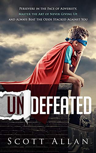 Book Cover Undefeated: Persevere in the Face of Adversity, Master the Art of Never Giving Up, and Beat the Odds Stacked Against You (Scott Allan: Break Your Fear Collection)
