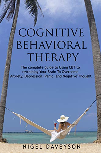 Book Cover COGNITIVE BEHAVIORAL THERAPY: Complete Guide To Retraining Your Brain To Overcome Anxiety, Depression, Panic and Negative Thoughts