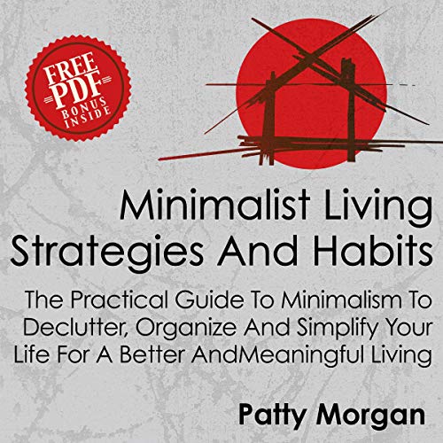 Minimalist Living Strategies and Habits: The Practical Guide to Minimalism to Declutter, Organize and Simplify Your Life for a Better and Meaningful Living