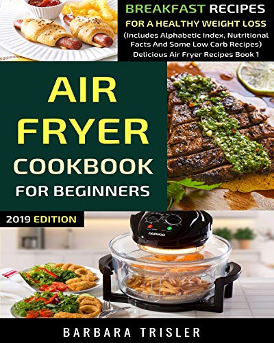 Book Cover Air Fryer Cookbook For Beginners: Breakfast Recipes For A Healthy Weight Loss (Includes Alphabetic Index, Nutritional Facts and Some Low Carb Recipes) (Delicious Air Fryer Recipes 1)