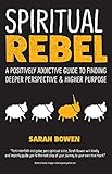 Spiritual Rebel: A Positively Addictive Guide to Finding Deeper Perspective and Higher Purpose