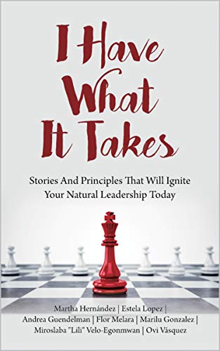 I Have What It Takes: Stories And Principles That Will Ignite Your Natural Leadership Today