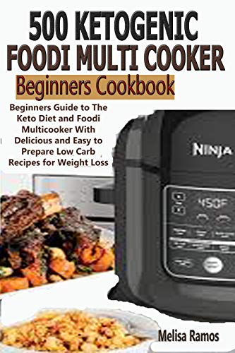 500 Ketogenic Foodi Multicooker  Beginners Cookbook: Beginners Guide to The Keto Diet and Foodi Multicooker With Delicious and Easy to Prepare Low Carb Recipes for Weight Loss