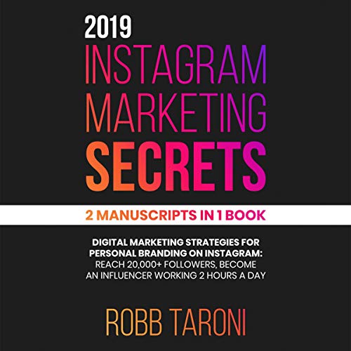 2019 Instagram Marketing Secrets: 2 Manuscripts in 1 Book: Digital Marketing Strategies for Personal Branding on Instagram: Reach 20000+ Followers, Become an Influencer Working 2 Hours a Day