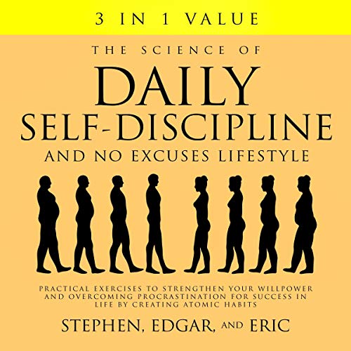 The Science of Daily Self-Discipline and No Excuses Lifestyle: Practical Exercises to Strengthen Your Willpower and Overcoming Procrastination for Success in Life by Creating Atomic Habits