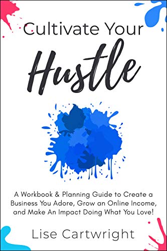 Book Cover Cultivate Your Hustle: A Workbook & Planning Guide to Create a Business You Adore, Grow Your Online Income and Make an Impact Doing What You Love!