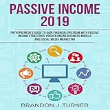 Passive Income 2019: Entrepreneur’s Guide to Gain Financial Freedom with Passive Income Strategies, Proven Online Business Models and Social Media Marketing