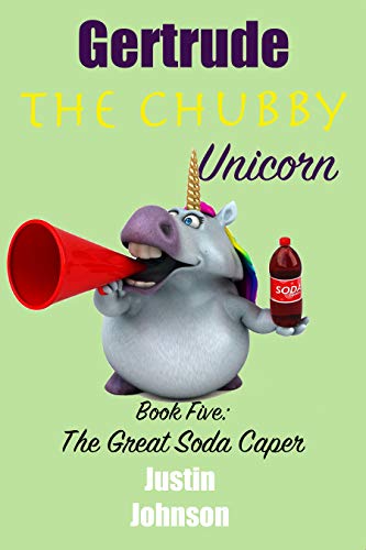 Books for Kids: Gertrude the Chubby Unicorn:The Great Soda Caper: A fun filled fantasy adventure chapter book with mystery, humor, and unicorns for kids ages 6-8, 9-12