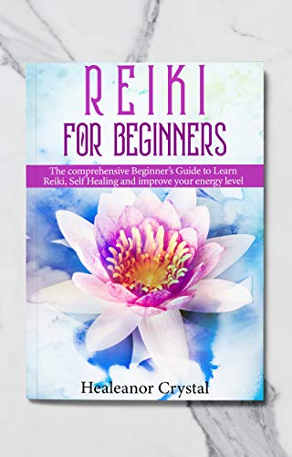 Reiki for Beginners: The comprehensive Beginner’s Guide to Learn Reiki, Self Healing and improve your energy level
