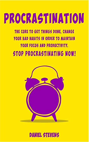 Procrastination: The Cure to Get Things Done, Change your Bad Habits in order to maintain your Focus and Productivity.  Stop Procrastinating now!