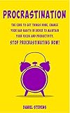 Procrastination: The Cure to Get Things Done, Change your Bad Habits in order to maintain your Focus and Productivity.  Stop Procrastinating now!