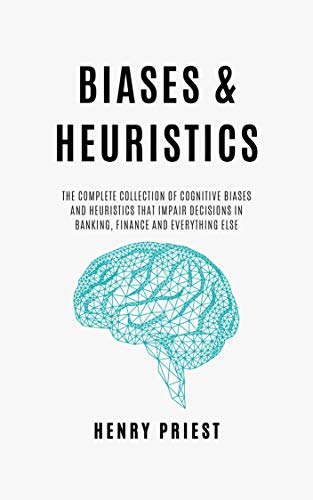 BIASES and HEURISTICS : The Complete Collection of Cognitive Biases and Heuristics That Impair Decisions in Banking, Finance and Everything Else (The Psychology of Economic Decisions Book 7)