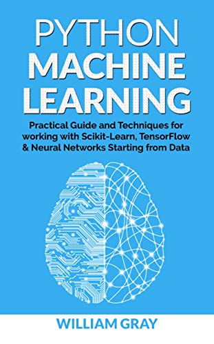 Book Cover PYTHON MACHINE LEARNING: Practical guide & techniques for working with scikit-learn, tensonflorw & neaural networks starting from data  (BEGINNER'S APPROACH)