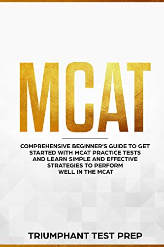 MCAT: Comprehensive Beginners guide to get started with MCAT Practice Tests and Learn the Simple and Effective Strategies of performing well in the MCAT