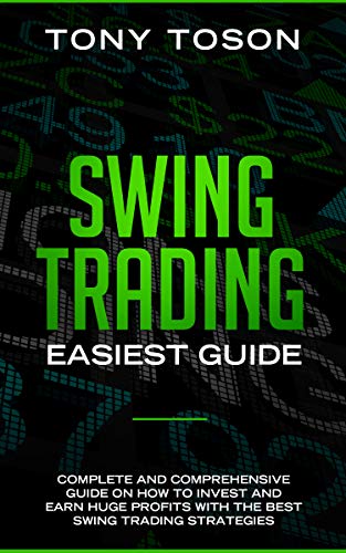 Swing Trading Easiest Guide: Complete and Comprehensive Guide on How to Invest and Earn Huge Profits With the Best Swing Trading Strategies