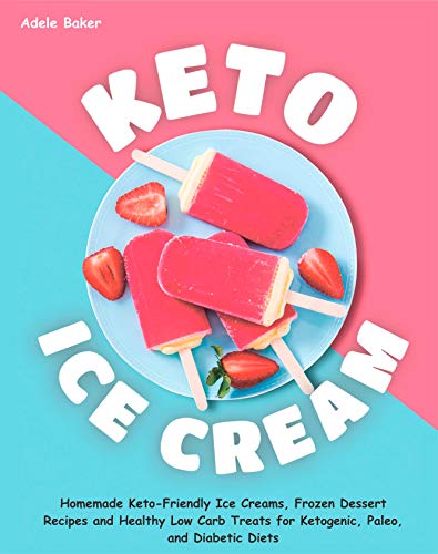 Book Cover Keto Ice Cream: Homemade Keto-Friendly Ice Creams, Frozen Dessert Recipes and Healthy Low Carb Treats for Ketogenic, Paleo, and Diabetic Diets (keto dessert book, easy ketogenic desserts)
