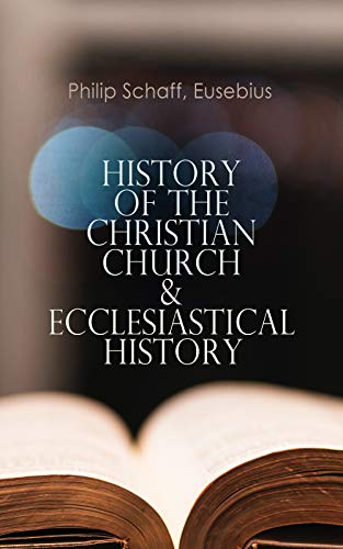 Book Cover History of the Christian Church & Ecclesiastical History: The Complete 8 Volume Edition of Schaff's Church History & The Eusebius' History of the Early Christianity