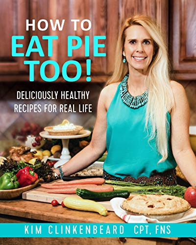 How to Eat Pie Too!: Deliciously Healthy Recipes for Real Life