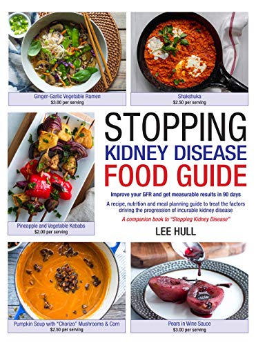 Stopping Kidney Disease Food Guide: A recipe, nutrition and meal planning guide to treat the factors driving the progression of incurable kidney disease