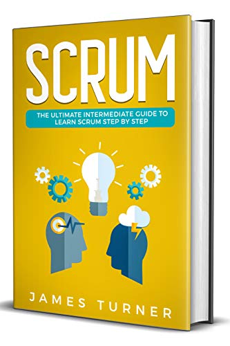Scrum: The Ultimate Intermediate Guide to Learn Scrum Step by Step