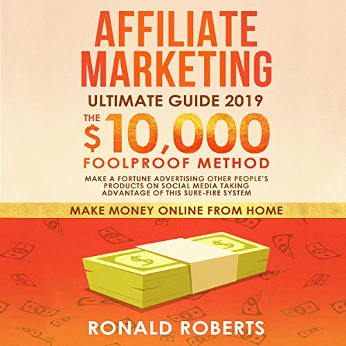 Affiliate Marketing 2019: The $10,000/Month Foolproof Method - Make a Fortune Advertising Other People's Products on Social Media Taking Advantage of this Sure-Fire System (Make Money Online from Home)