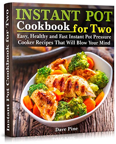 Instant Pot Cookbook for Two: Easy, Healthy and Fast Instant Pot Pressure Cooker Recipes That Will Blow Your Mind