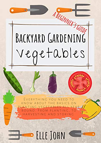 Backyard Vegetable gardening 100 vegetables to plant all year round: Plant Harvest Store and Eat