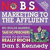 No B.S. Marketing to the Affluent: No Holds Barred, Take No Prisoners, Guide to Getting Really Rich 3rd