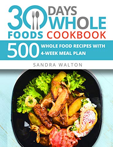 30 Days Whole Foods Cookbook: 500 Whole Food Recipes with 4-Week Meal Plan