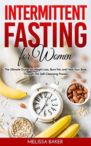 Intermittent Fasting for Women: The Ultimate Guide for Weight Loss, Burn Fat and Heal Your Body Trough The Self-Cleansing Process