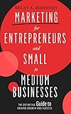 Marketing For Entrepreneurs and Small to Medium Businesses: The Definitive Guide to Driving Growth and Success