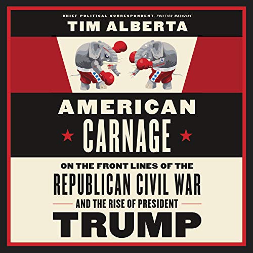 American Carnage: On the Front Lines of the Republican Civil War and the Rise of President Trump