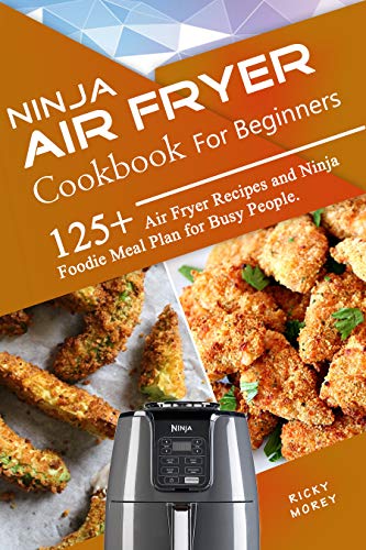 Ninja Air Fryer Cookbook for Beginners: 125+ Air Fryer Recipes and Ninja Foodie Meal Plan for Busy People
