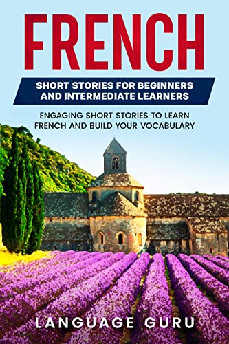 French Short Stories for Beginners and Intermediate Learners: Engaging Short Stories to Learn French and Build Your Vocabulary (French Edition)