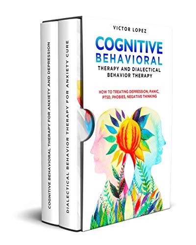 Cognitive Behavioral Therapy and Dialectical Behavior Therapy: How to Treat Depression, Panic, PTSD, Phobias, Negative Thinking