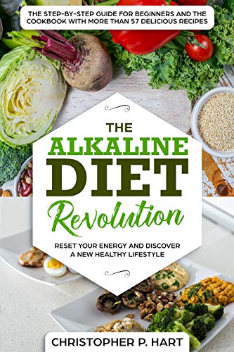 The Alkaline Diet Revolution: Reset Your Energy and Discover A New Healthy Lifestyle The Step-By-Step Guide for Beginners and The Cookbook with More Than 57 Delicious Recipes (Health 360°)