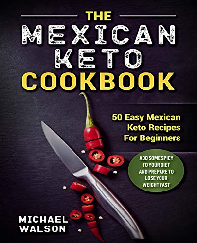 Book Cover The Mexican Keto Cookbook: 50 Easy Mexican Keto Recipes For Beginners. Add Some Spicy To Your Diet And Prepare To Lose Your Weight Fast