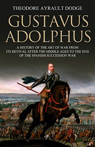 Book Cover Gustavus Adolphus: A History of the Art of War from Its Revival After the Middle Ages to the End of the Spanish Succession War, With a Detailed Account of the Campaigns of the Great Swede