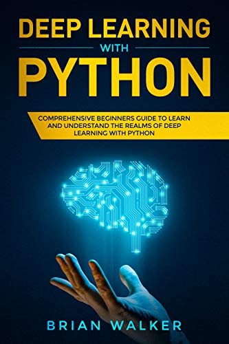 Book Cover Deep Learning with Python: Comprehensive Beginners Guide to Learn and Understand the Realms of Deep Learning with Python