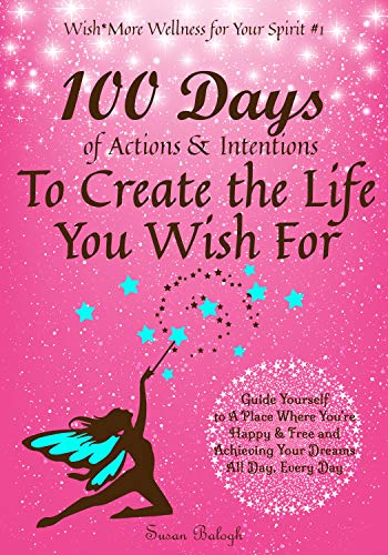 Book Cover 100 Days of Actions & Intentions to Create the Life You Wish For: Guide Yourself to a Place Where You're Happy & Free and Achieving Your Dreams. All Day, Every Day.